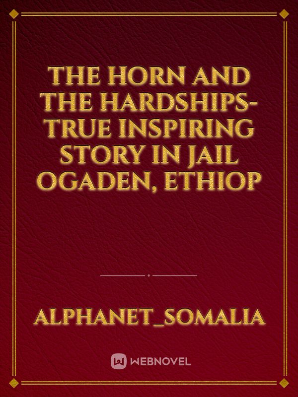 THE HORN AND THE HARDSHIPS-True inspiring Story in JAIL OGADEN, Ethiop
