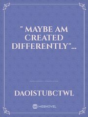 " maybe am created differently"... Book