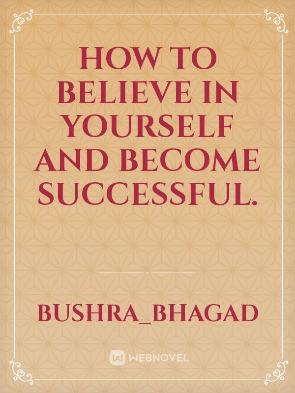 How to believe in yourself and become successful.