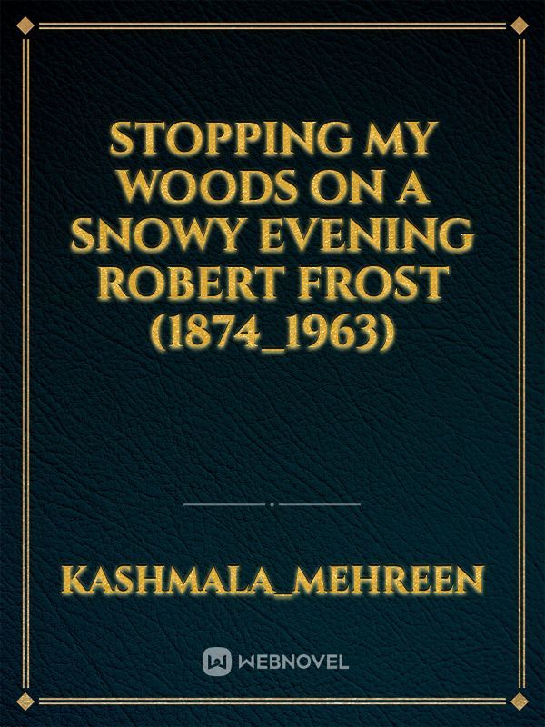 Stopping my woods on a Snowy Evening
Robert Frost (1874_1963)