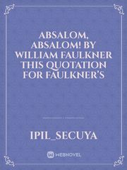 ABSALOM, ABSALOM! BY WILLIAM FAULKNER This quotation for Faulkner’s Book