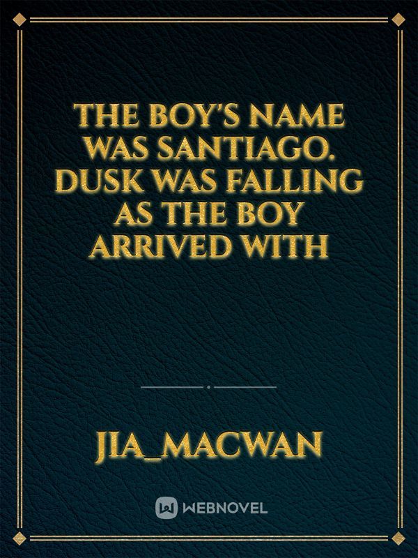 The boy's name was Santiago. Dusk was falling as the boy arrived with