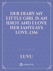 DeR diary my little girl is an idiot and I love her ianyeays 
Love ,om Book