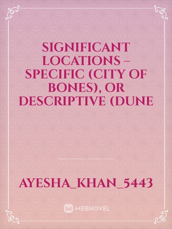 significant locations – specific (City of Bones), or descriptive (Dune
