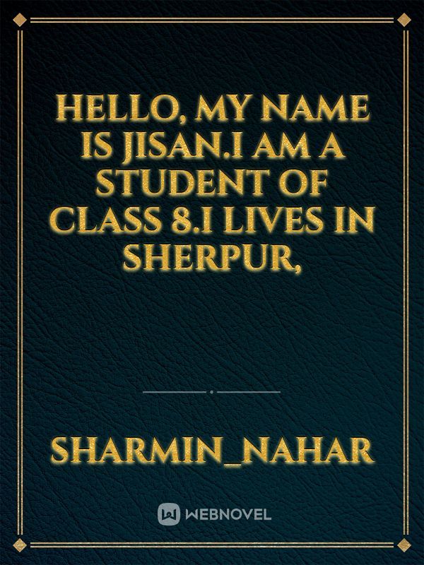 Hello, My name is Jisan.I am a student of class 8.I lives in sherpur,
