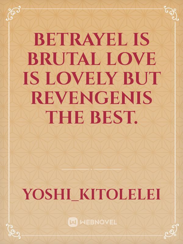 Betrayel is brutal love is lovely but revengenis the best.