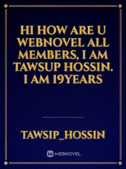 hi  how are u webnovel all members, i am tawsup hossin. i am  19years Book