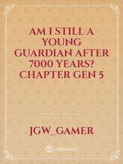 AM I STILL A YOUNG GUARDIAN AFTER 7000 YEARS?
CHAPTER GEN 5 Book