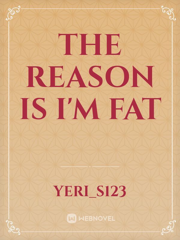 The reason is I'm fat Book