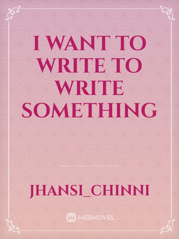 I want to write to write something