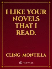 I like your novels that I read. Book