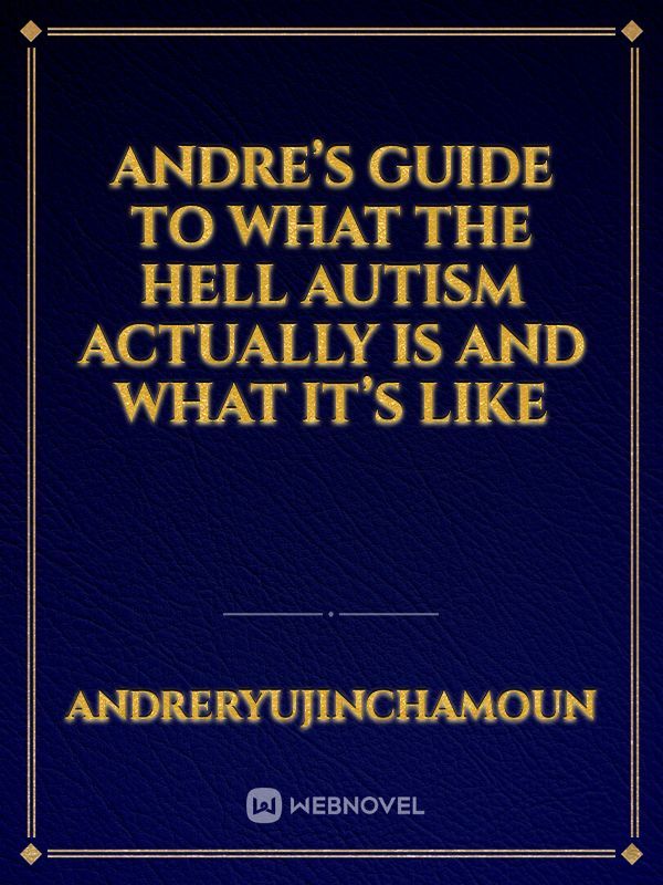 Andre’s guide to what the hell autism actually is and what it’s like