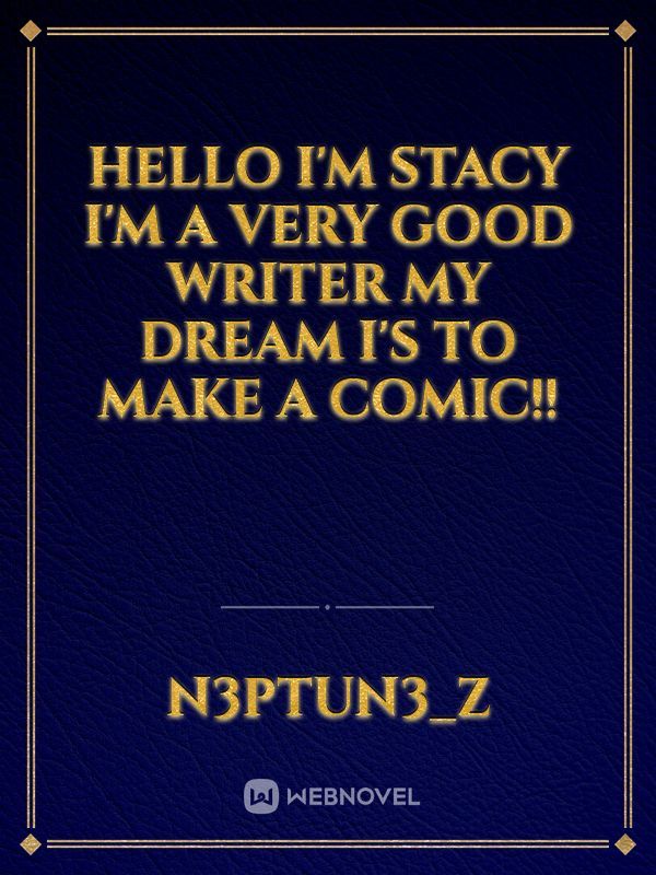 Hello I'm Stacy I'm a very good writer my dream I's to make a comic!!