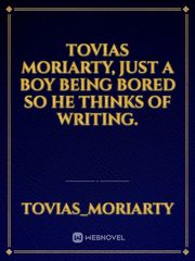Tovias Moriarty, just a boy being bored so he thinks of writing. Book