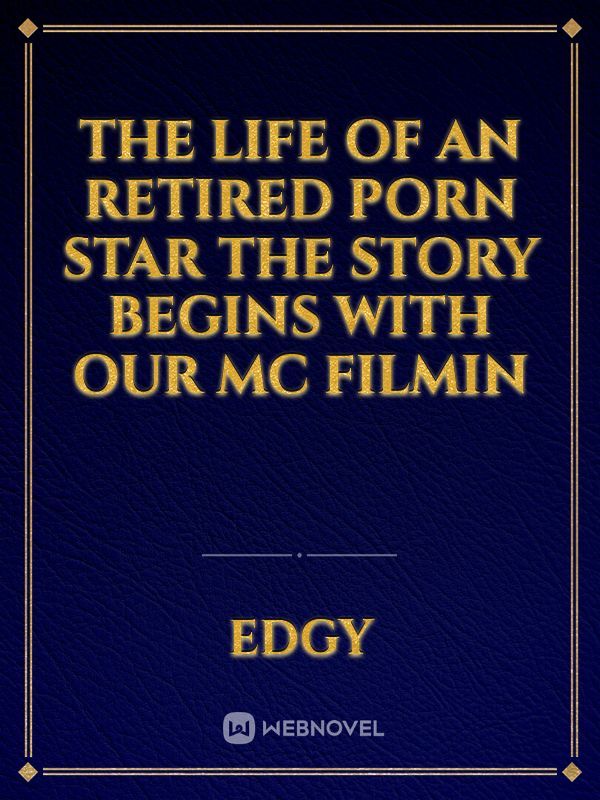 The life of an retired porn star 

The story begins with our mc filmin Book