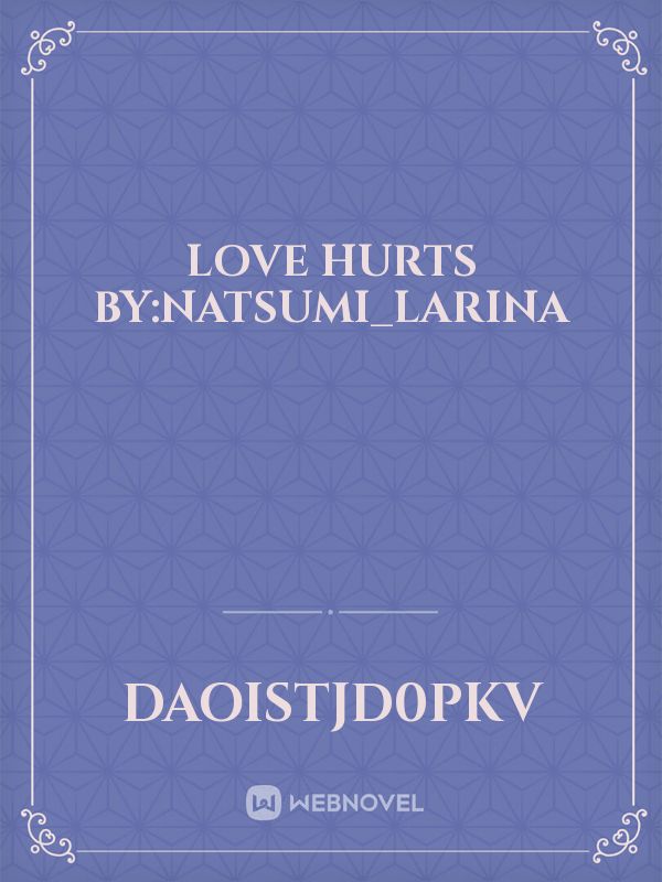 Love Hurts By:Natsumi_Larina