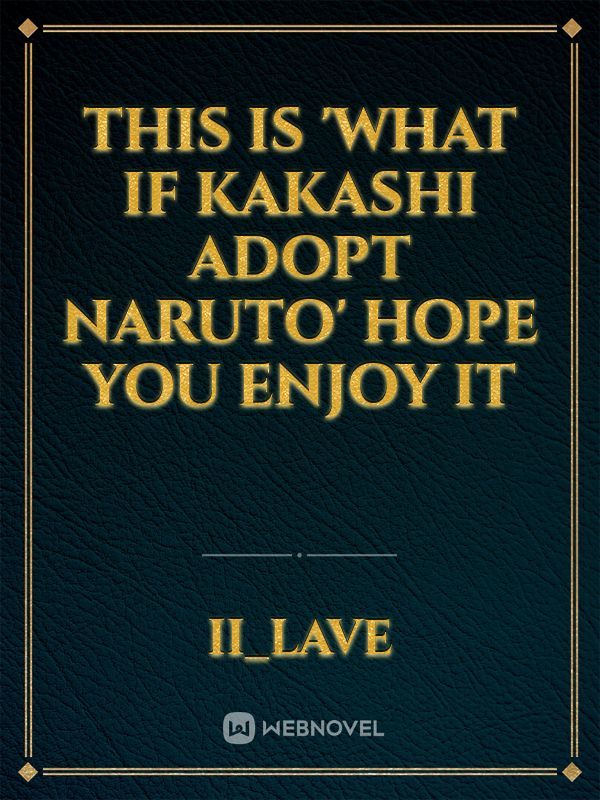 This is 'What if Kakashi Adopt Naruto' hope you enjoy it Book