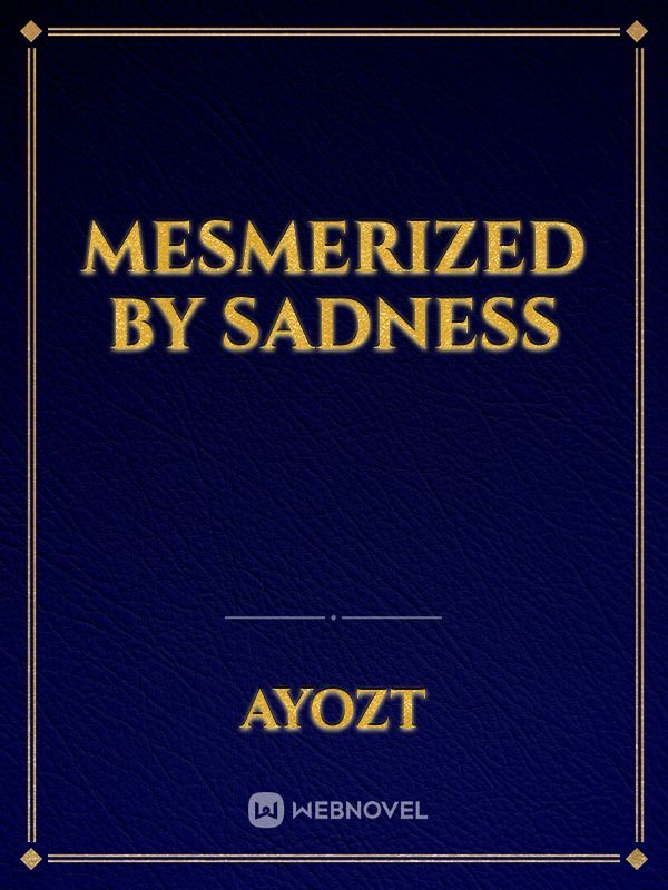 Mesmerized by Sadness