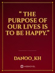 “ The purpose of our lives is to be happy.” Book