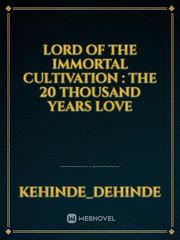 Lord of the immortal cultivation : the 20 thousand years love Book