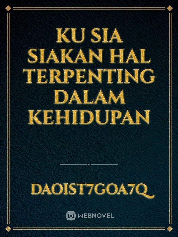 Ku Sia Siakan Hal Terpenting Dalam
Kehidupan