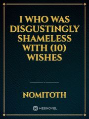 I who was DISGUSTINGLY shameless with (10) wishes Book