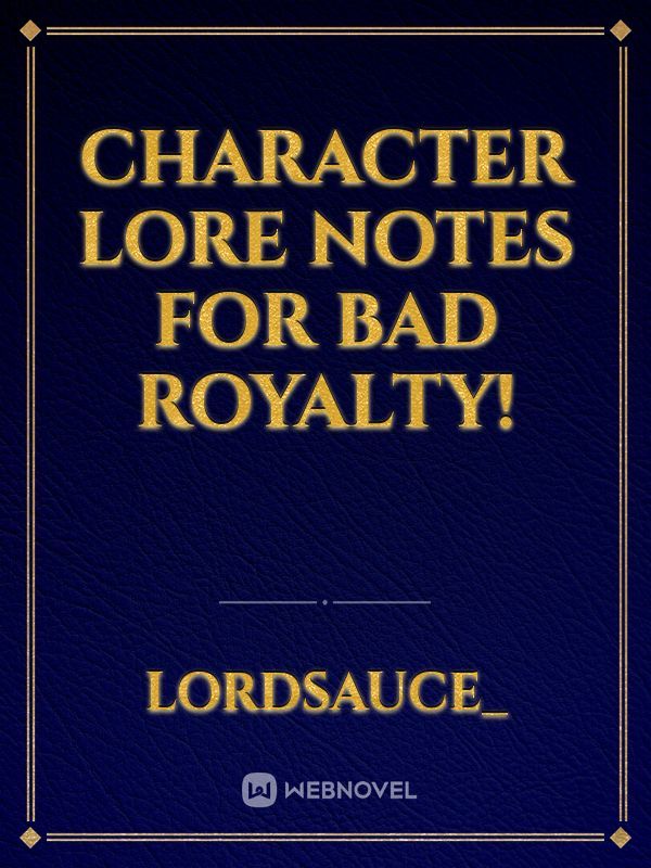 Character Lore Notes for Bad Royalty!