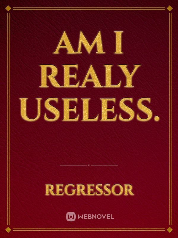 Am i realy useless.