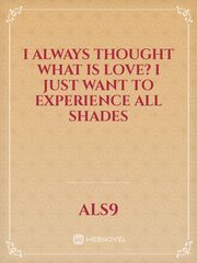 I always thought what is love? 
I just want to experience all shades Book
