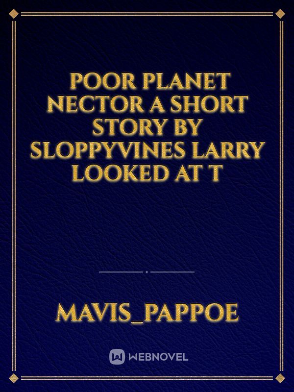 ￼

Poor Planet Nector

A Short Story
by sloppyvines

Larry looked at t Book