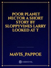￼

Poor Planet Nector

A Short Story
by sloppyvines

Larry looked at t Book