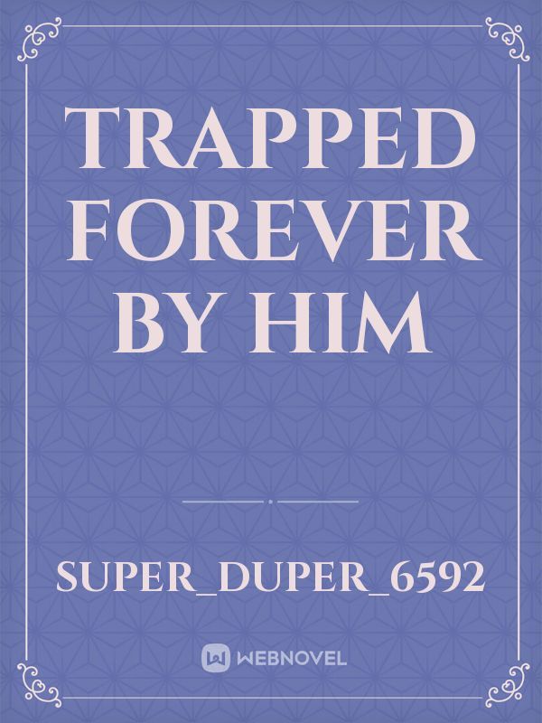 Trapped forever by him