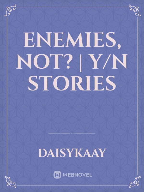 Enemies, Not? | Y/N STORIES