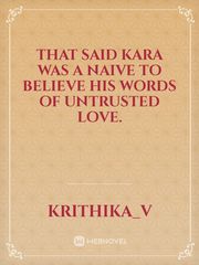 That said Kara was a naive to believe his words of untrusted love. Book