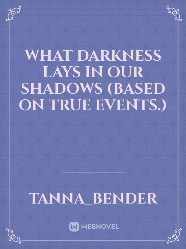 What Darkness Lays In Our Shadows
 (Based on true events.)