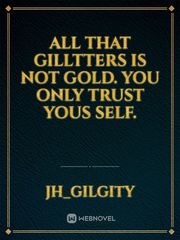 all that gilltters is not gold.
you only trust yous self. Book