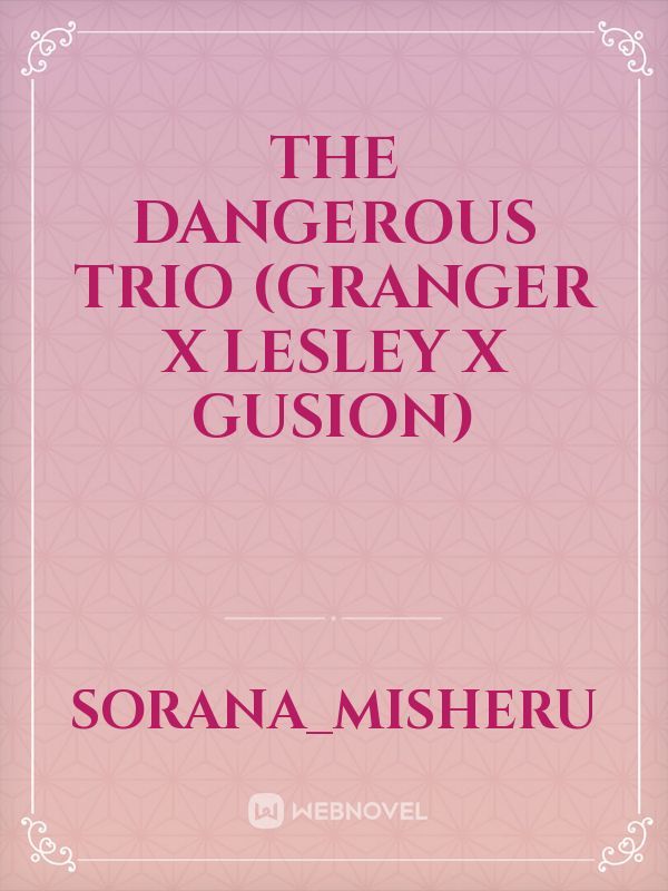 The Dangerous Trio (Granger x Lesley x Gusion)