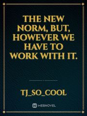 THE NEW NORM, BUT, HOWEVER WE HAVE TO WORK WITH IT. Book