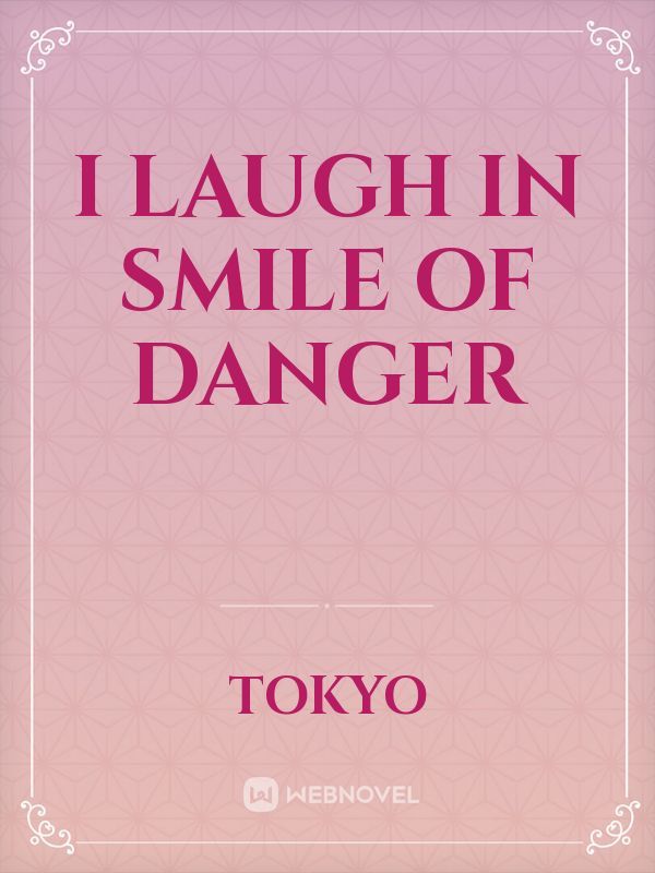 I laugh in smile of danger