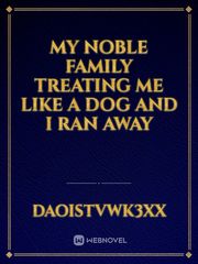 MY NOBLE FAMILY TREATING ME LIKE A DOG AND I RAN AWAY Book