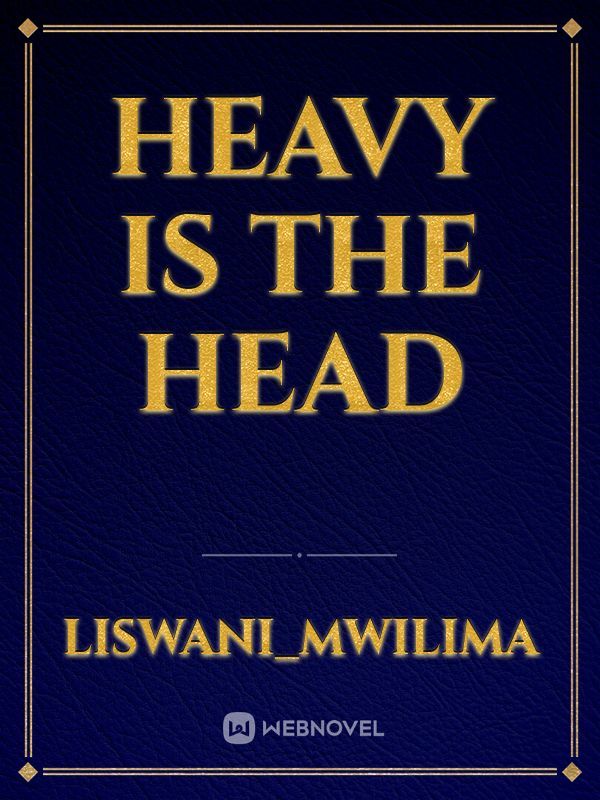 Heavy is the head