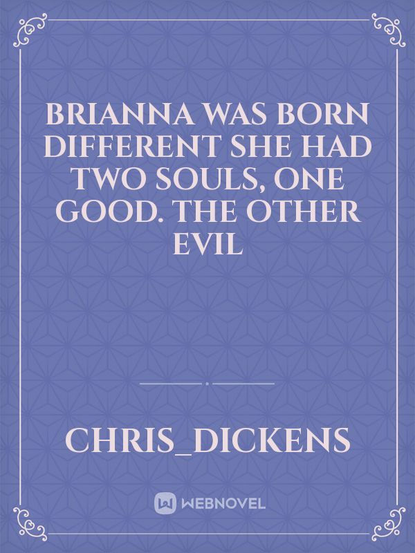 Brianna was born different she had two souls, one good. the other evil