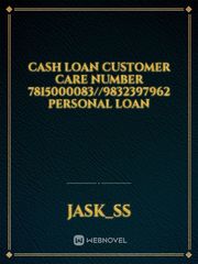 Cash Loan Customer Care Number 7815000083//9832397962 personal loan Book