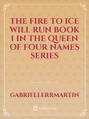 The Fire To Ice Will Run Book 1 in The Queen of Four Names Series Book