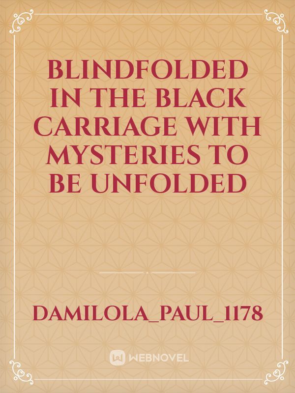 Blindfolded in the black
 carriage
With mysteries to be unfolded