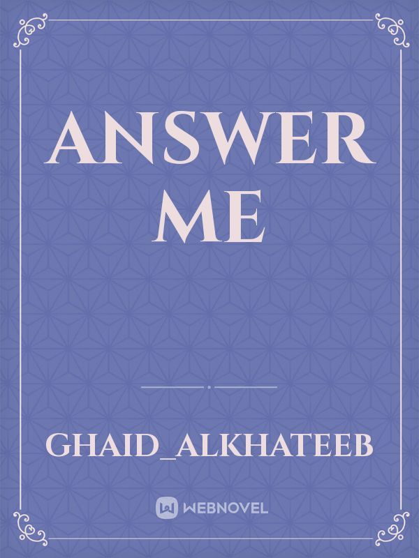 Answer me