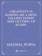 Creativity is making me a mess, falling down and getting up again. Book
