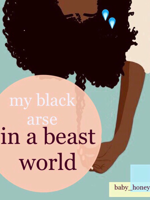 MY BLACK ARSE IN A BEAST WORLD