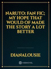 naruto: fan fic; my hope that would of made the story a lot better Book