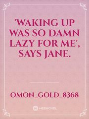 'Waking up was so damn lazy for me', says Jane. Book